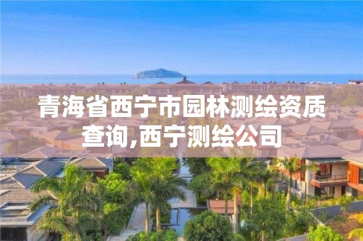 青海省西宁市园林测绘资质查询,西宁测绘公司