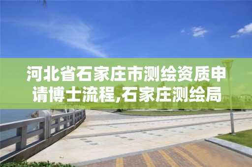 河北省石家庄市测绘资质申请博士流程,石家庄测绘局招聘信息