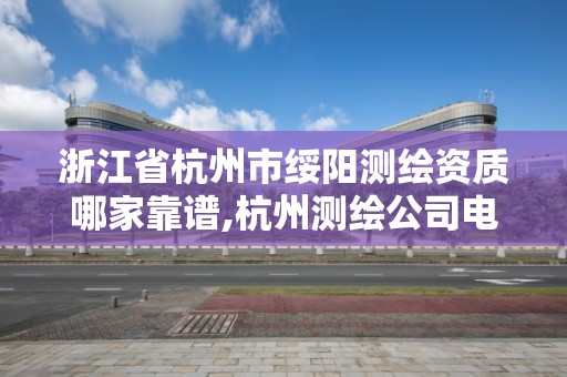 浙江省杭州市绥阳测绘资质哪家靠谱,杭州测绘公司电话