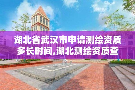 湖北省武汉市申请测绘资质多长时间,湖北测绘资质查询。