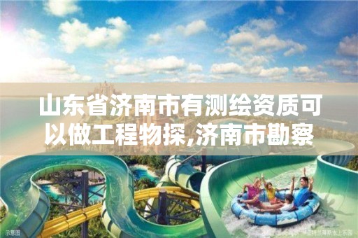 山东省济南市有测绘资质可以做工程物探,济南市勘察测绘研究院资质。