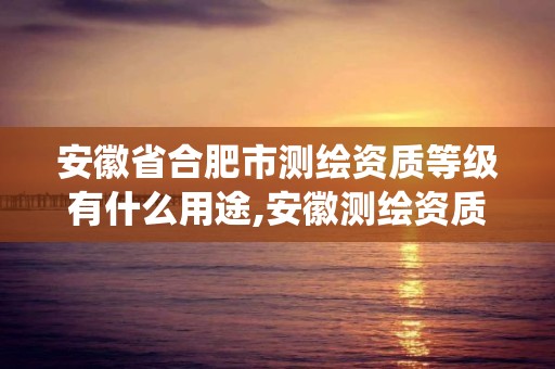 安徽省合肥市测绘资质等级有什么用途,安徽测绘资质查询系统