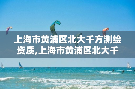 上海市黄浦区北大千方测绘资质,上海市黄浦区北大千方测绘资质公示