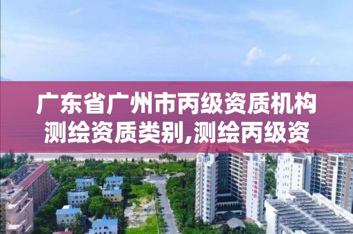 广东省广州市丙级资质机构测绘资质类别,测绘丙级资质证书