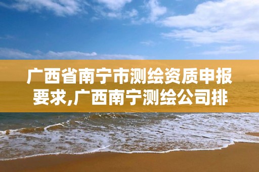 广西省南宁市测绘资质申报要求,广西南宁测绘公司排名