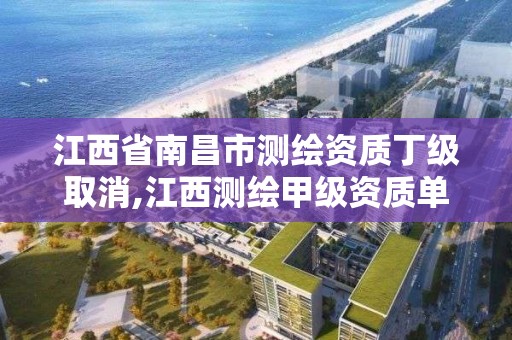 江西省南昌市测绘资质丁级取消,江西测绘甲级资质单位