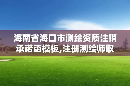 海南省海口市测绘资质注销承诺函模板,注册测绘师取消与资质挂钩后的影响。