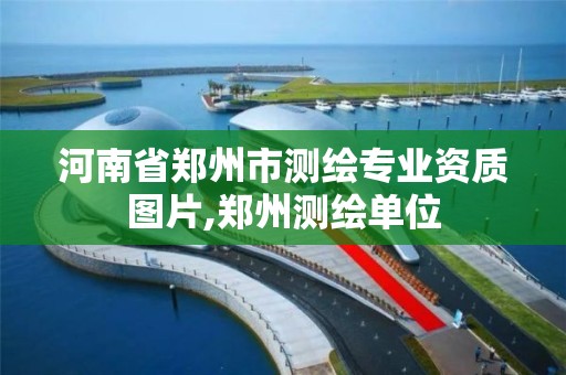 河南省郑州市测绘专业资质图片,郑州测绘单位