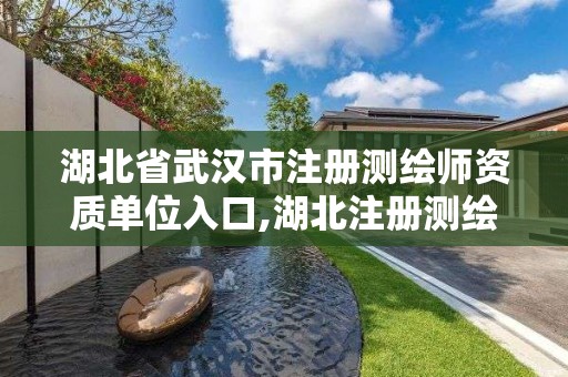 湖北省武汉市注册测绘师资质单位入口,湖北注册测绘师合格人员公示。