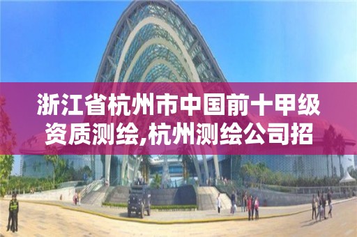 浙江省杭州市中国前十甲级资质测绘,杭州测绘公司招聘。