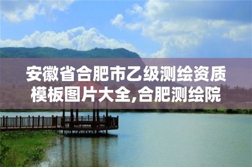 安徽省合肥市乙级测绘资质模板图片大全,合肥测绘院是什么单位。