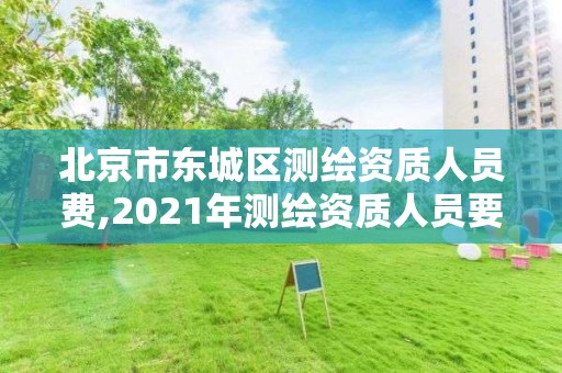 北京市东城区测绘资质人员费,2021年测绘资质人员要求