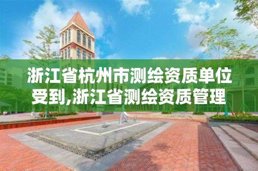 浙江省杭州市测绘资质单位受到,浙江省测绘资质管理