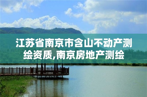 江苏省南京市含山不动产测绘资质,南京房地产测绘