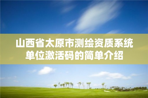 山西省太原市测绘资质系统单位激活码的简单介绍