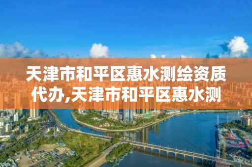 天津市和平区惠水测绘资质代办,天津市和平区惠水测绘资质代办电话