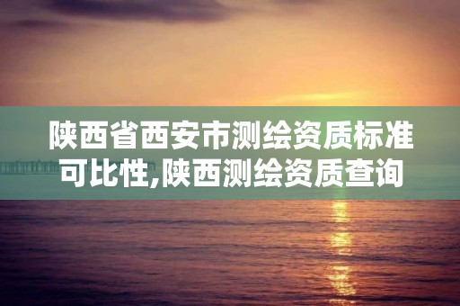 陕西省西安市测绘资质标准可比性,陕西测绘资质查询