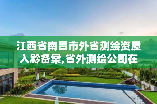 江西省南昌市外省测绘资质入黔备案,省外测绘公司在本省有业务需备案。