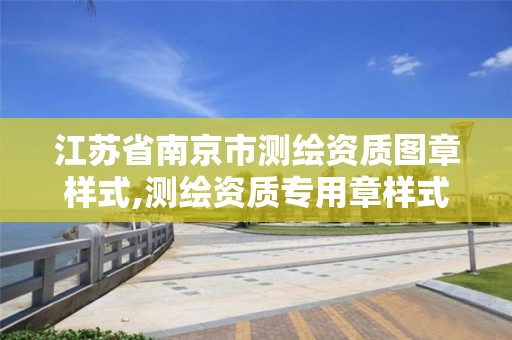 江苏省南京市测绘资质图章样式,测绘资质专用章样式