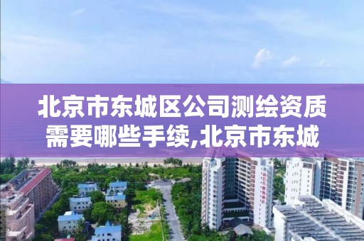 北京市东城区公司测绘资质需要哪些手续,北京市东城区公司测绘资质需要哪些手续。