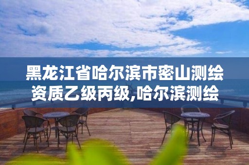 黑龙江省哈尔滨市密山测绘资质乙级丙级,哈尔滨测绘局怎么样