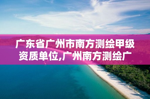 广东省广州市南方测绘甲级资质单位,广州南方测绘广州分公司