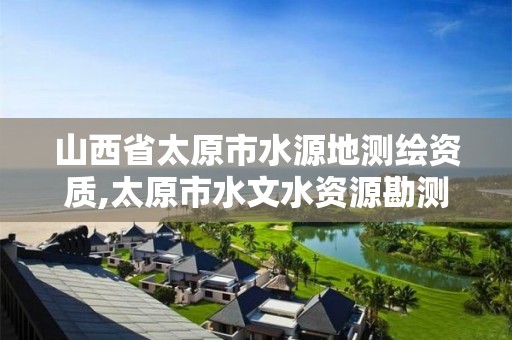 山西省太原市水源地测绘资质,太原市水文水资源勘测站