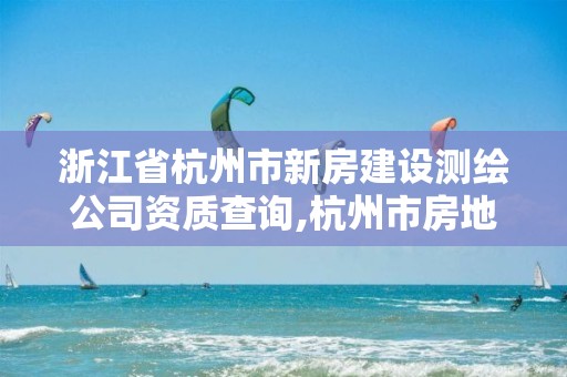 浙江省杭州市新房建设测绘公司资质查询,杭州市房地产测绘公司招聘。