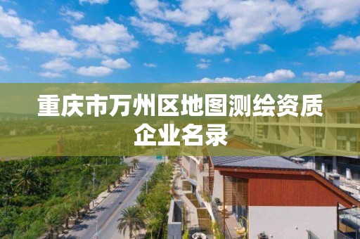 重庆市万州区地图测绘资质企业名录