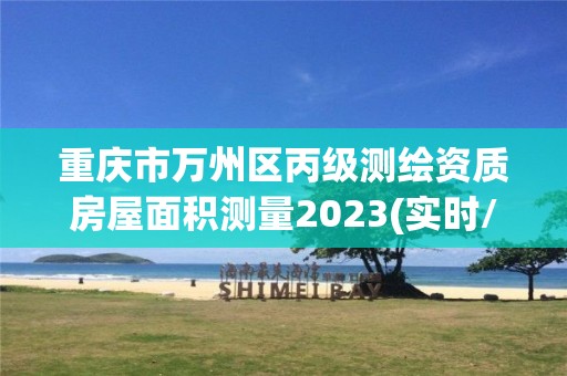 重庆市万州区丙级测绘资质房屋面积测量2023(实时/更新中)