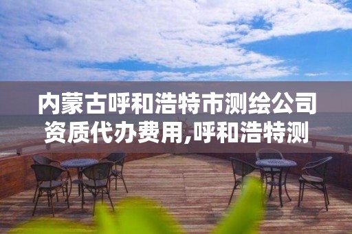 内蒙古呼和浩特市测绘公司资质代办费用,呼和浩特测绘院