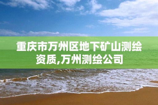 重庆市万州区地下矿山测绘资质,万州测绘公司