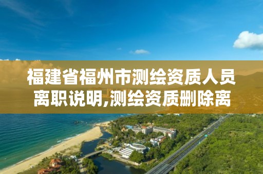 福建省福州市测绘资质人员离职说明,测绘资质删除离职人员