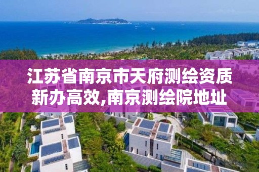 江苏省南京市天府测绘资质新办高效,南京测绘院地址