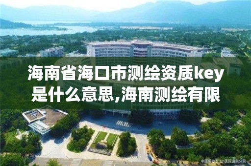 海南省海口市测绘资质key是什么意思,海南测绘有限公司。