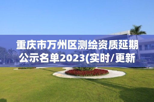 重庆市万州区测绘资质延期公示名单2023(实时/更新中)