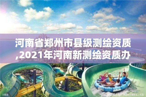 河南省郑州市县级测绘资质,2021年河南新测绘资质办理