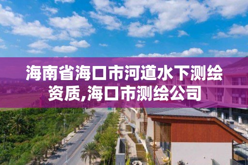 海南省海口市河道水下测绘资质,海口市测绘公司