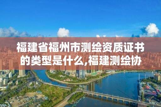 福建省福州市测绘资质证书的类型是什么,福建测绘协会