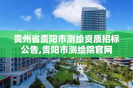 贵州省贵阳市测绘资质招标公告,贵阳市测绘院官网