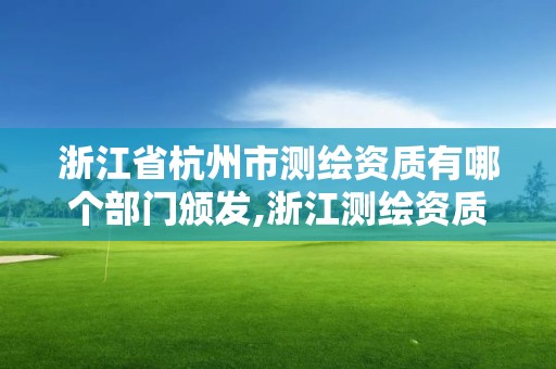 浙江省杭州市测绘资质有哪个部门颁发,浙江测绘资质办理流程。