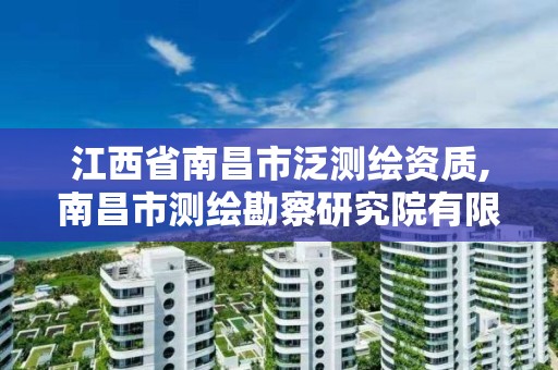 江西省南昌市泛测绘资质,南昌市测绘勘察研究院有限公司