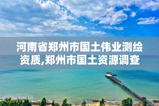 河南省郑州市国土伟业测绘资质,郑州市国土资源调查测绘院