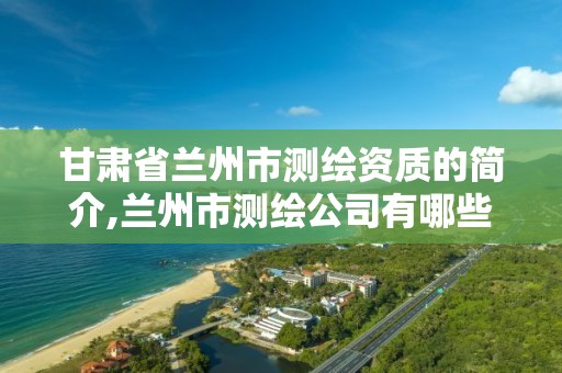 甘肃省兰州市测绘资质的简介,兰州市测绘公司有哪些