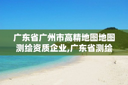 广东省广州市高精地图地图测绘资质企业,广东省测绘工程公司地理信息生产基地项目。