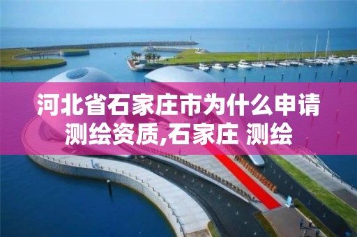 河北省石家庄市为什么申请测绘资质,石家庄 测绘