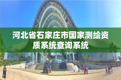 河北省石家庄市国家测绘资质系统查询系统