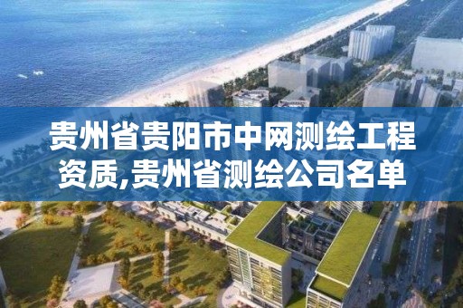 贵州省贵阳市中网测绘工程资质,贵州省测绘公司名单