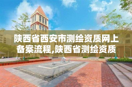 陕西省西安市测绘资质网上备案流程,陕西省测绘资质申请材料