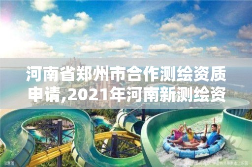 河南省郑州市合作测绘资质申请,2021年河南新测绘资质办理